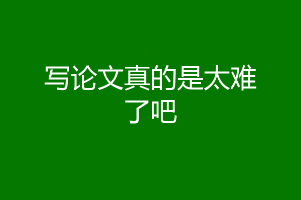 写论文真的是太难了吧