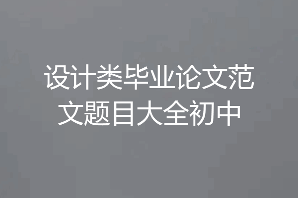 设计类毕业论文范文题目大全初中