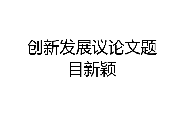 创新发展议论文题目新颖