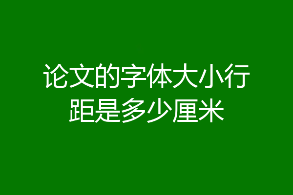 论文的字体大小行距是多少厘米