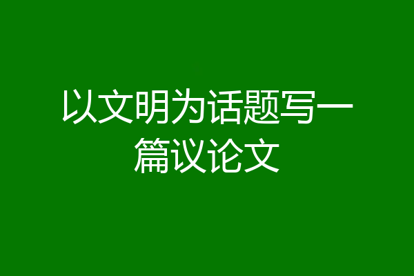 以文明为话题写一篇议论文