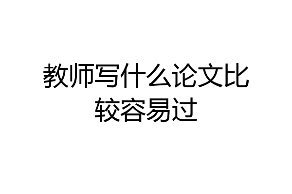 教师写什么论文比较容易过