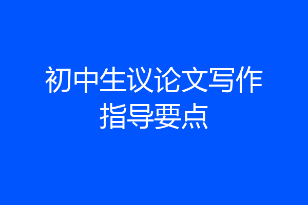 初中生议论文写作指导要点