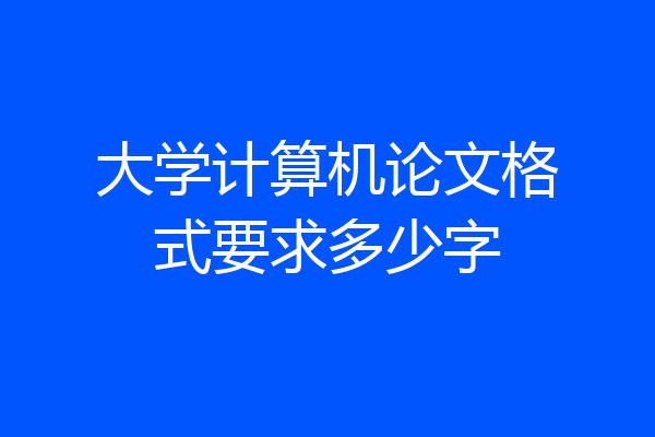 大学计算机论文格式要求多少字