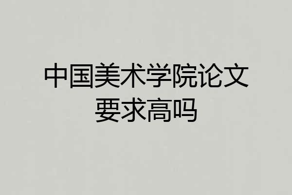 中国美术学院论文要求高吗