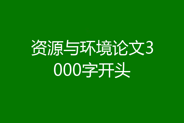 资源与环境论文3000字开头
