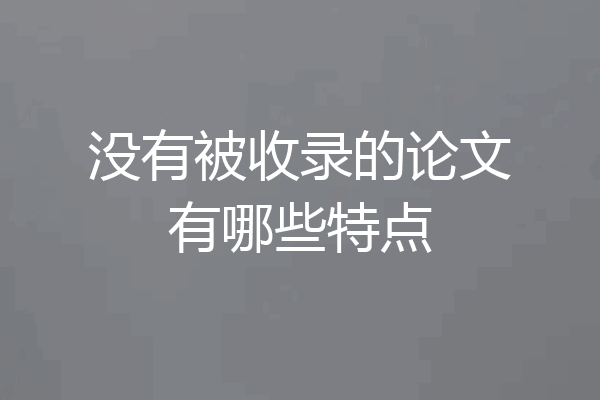 没有被收录的论文有哪些特点