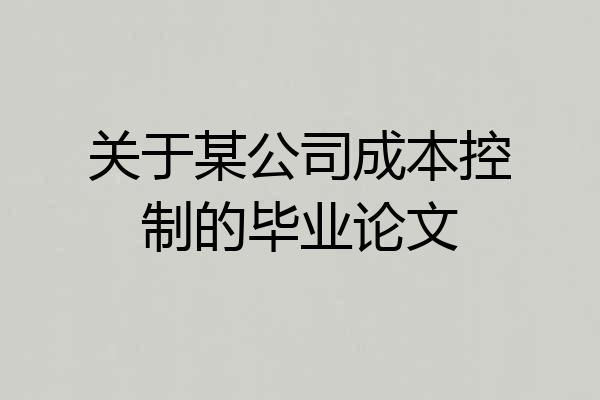 关于某公司成本控制的毕业论文