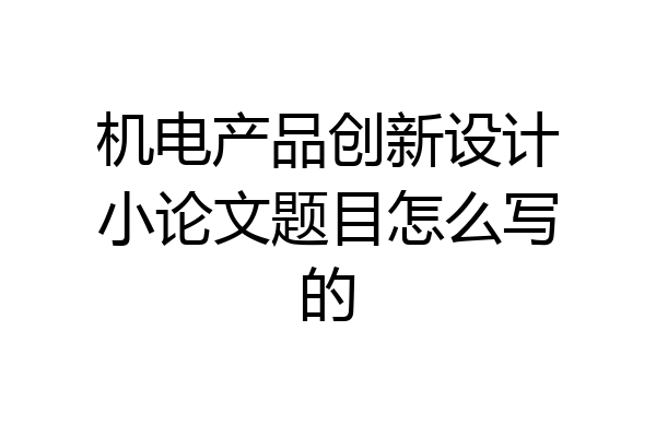 机电产品创新设计小论文题目怎么写的
