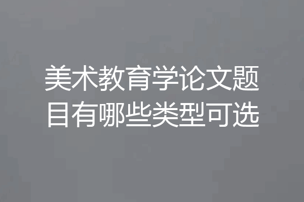 美术教育学论文题目有哪些类型可选