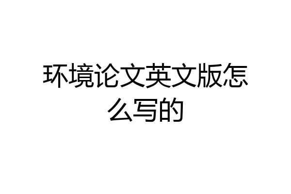 环境论文英文版怎么写的