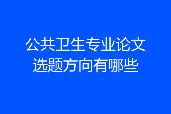 公共卫生专业论文选题方向有哪些