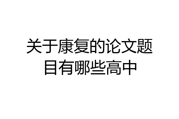 关于康复的论文题目有哪些高中