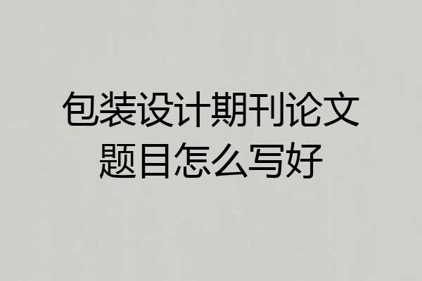 包装设计期刊论文题目怎么写好