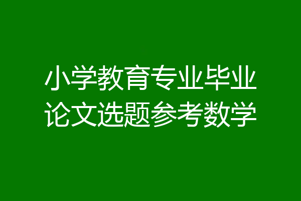 小学教育专业毕业论文选题参考数学
