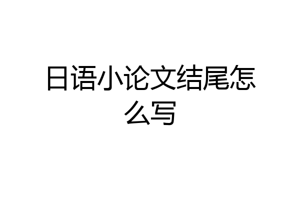 日语小论文结尾怎么写