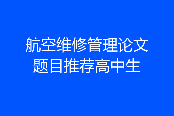 航空维修管理论文题目推荐高中生