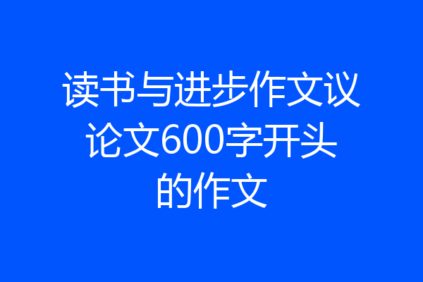 读书与进步作文议论文600字开头的作文