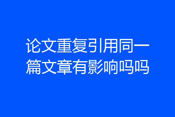 论文重复引用同一篇文章有影响吗吗