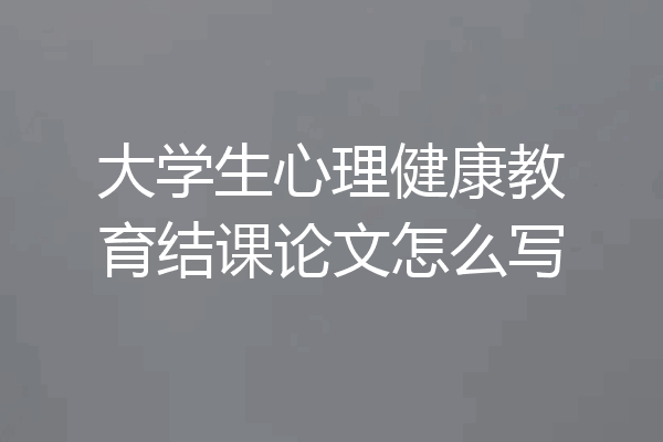 大学生心理健康教育结课论文怎么写