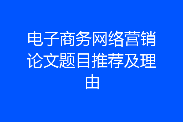 电子商务网络营销论文题目推荐及理由