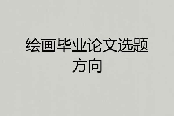绘画毕业论文选题方向
