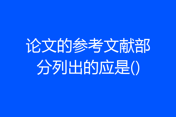 论文的参考文献部分列出的应是()