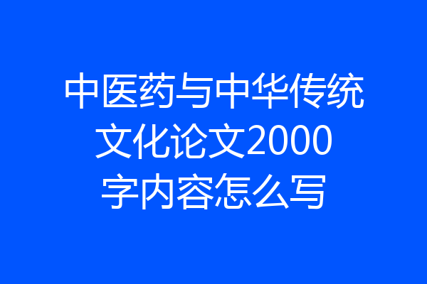 中医药与中华传统文化论文2000字内容怎么写