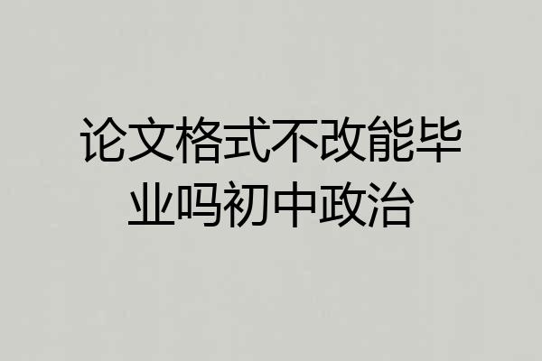 论文格式不改能毕业吗初中政治