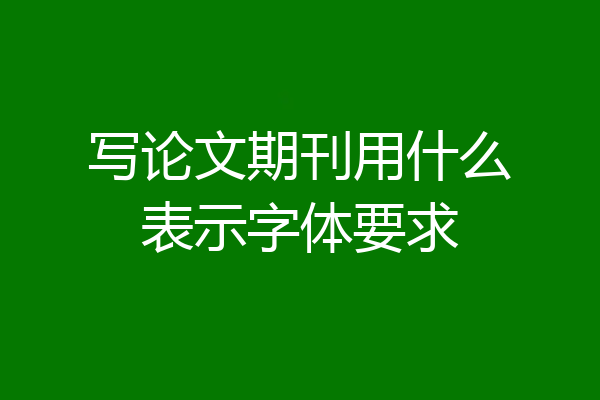 写论文期刊用什么表示字体要求