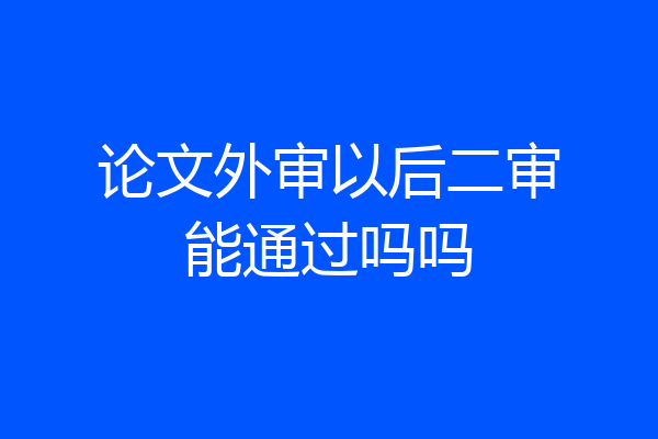 论文外审以后二审能通过吗吗