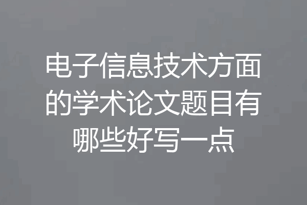 电子信息技术方面的学术论文题目有哪些好写一点