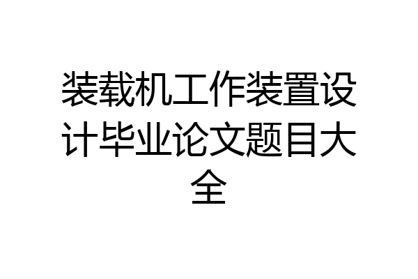 装载机工作装置设计毕业论文题目大全