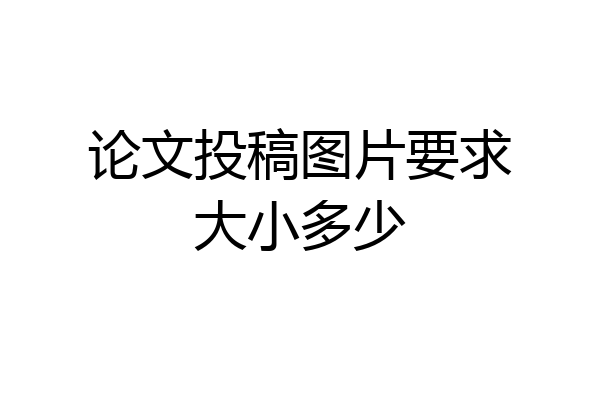 论文投稿图片要求大小多少