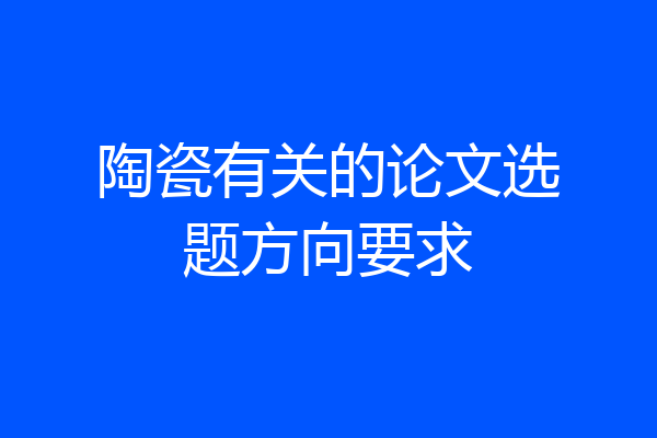 陶瓷有关的论文选题方向要求