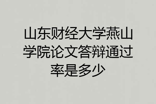 山东财经大学燕山学院论文答辩通过率是多少