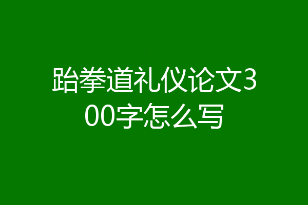 跆拳道礼仪论文300字怎么写