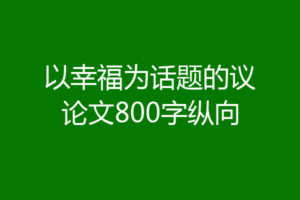 以幸福为话题的议论文800字纵向