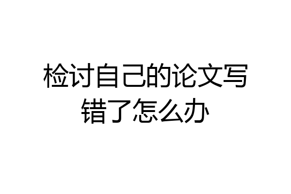 检讨自己的论文写错了怎么办