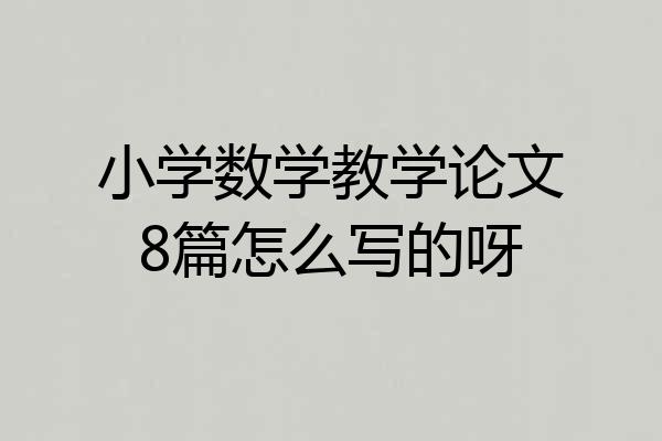 小学数学教学论文8篇怎么写的呀