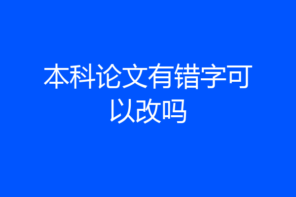 本科论文有错字可以改吗