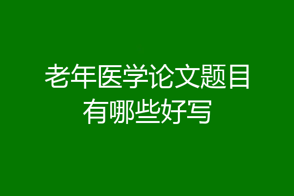 老年医学论文题目有哪些好写