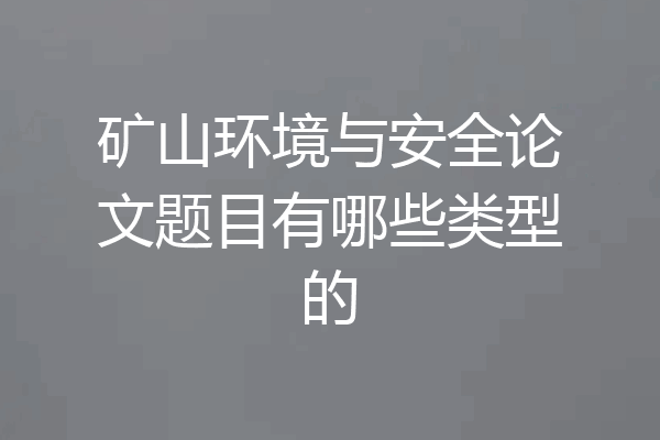 矿山环境与安全论文题目有哪些类型的
