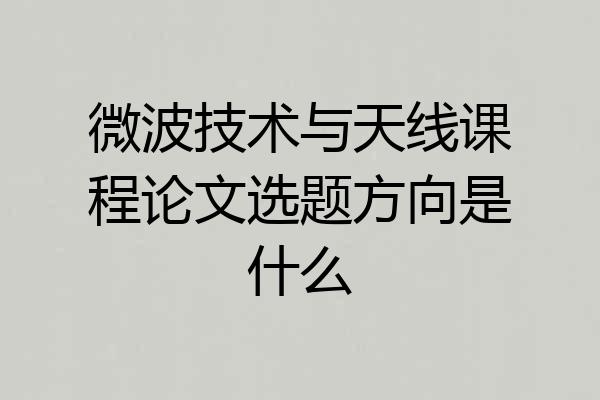 微波技术与天线课程论文选题方向是什么
