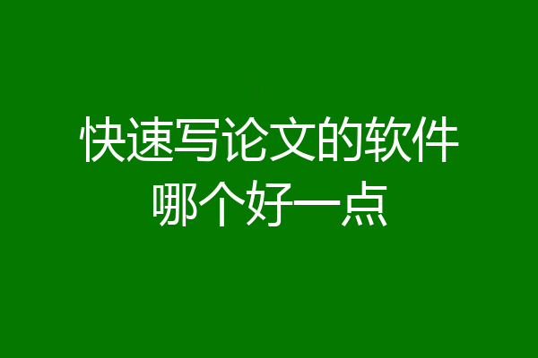 快速写论文的软件哪个好一点