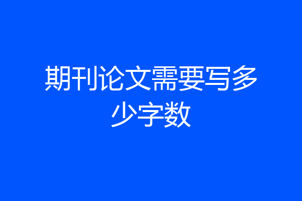 期刊论文需要写多少字数