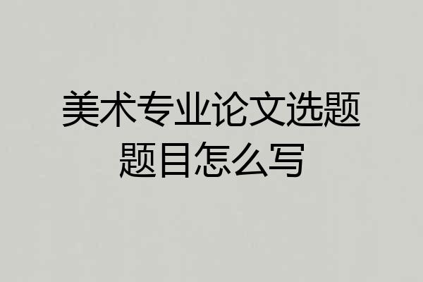 美术专业论文选题题目怎么写