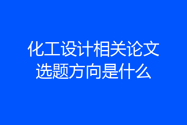 化工设计相关论文选题方向是什么