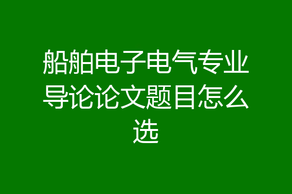 船舶电子电气专业导论论文题目怎么选