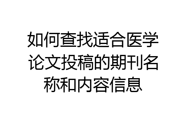 如何查找适合医学论文投稿的期刊名称和内容信息